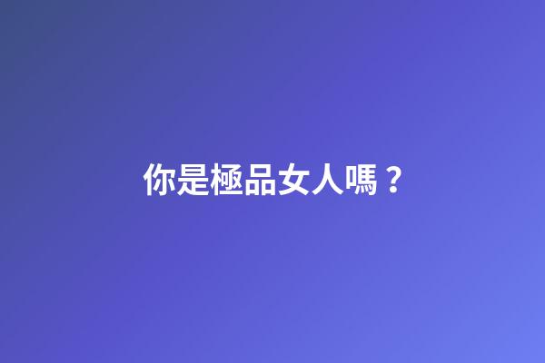 你是極品女人嗎？